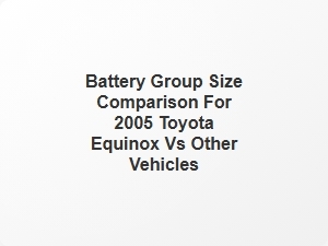 Battery Group Size Comparison for 2005 Toyota Equinox and Other Vehicles