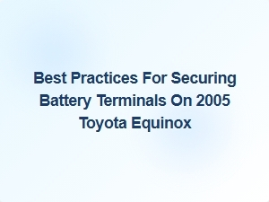 Securing Battery Terminals on Your 2005 Toyota Equinox