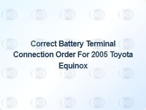 Correct Battery Terminal Connection Order for 2005 Toyota Equinox