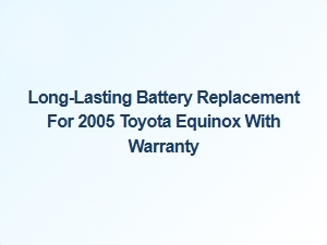 Long Lasting Battery Replacement for 2005 Toyota Equinox with Warranty