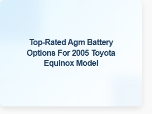 Top Rated Agm Battery Options for 2005 Toyota Equinox
